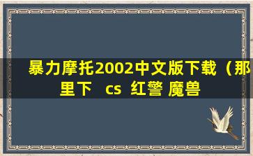 暴力摩托2002中文版下载（那里下   cs  红警 魔兽  之类的）